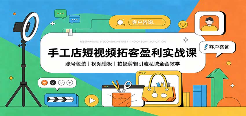 手工店短视频拓客盈利实战课：账号包装，视频模板，拍摄剪辑引流私域全套教学-heixxmi