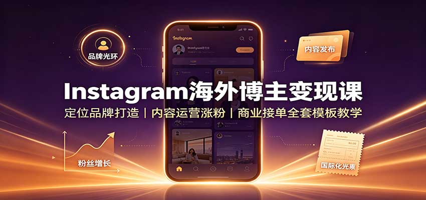 Instagram海外博主变现课：定位品牌打造，内容运营涨粉，商业接单全套模板教学-heixxmi
