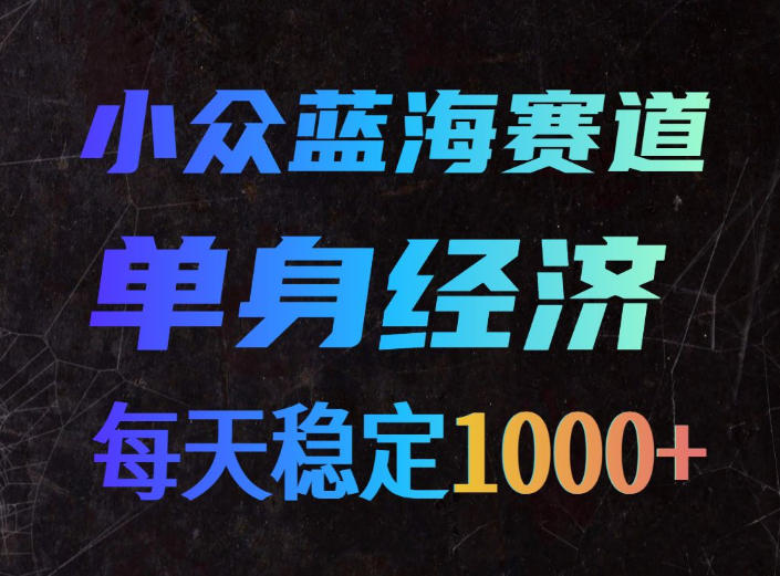 小众蓝海赛道，单身经济，每天稳定1000+，新手友好、门槛极低【揭秘】-heixxmi