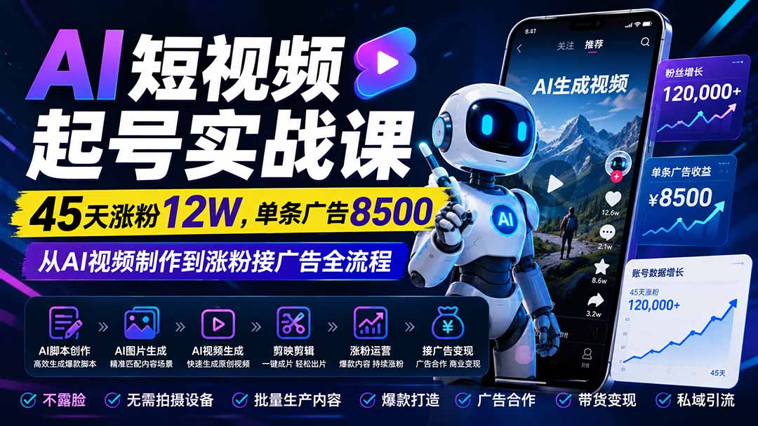 AI短视频起号实战课：45天涨粉12W，单条广告8500，从AI视频制作到涨粉接广告全流程-heixxmi