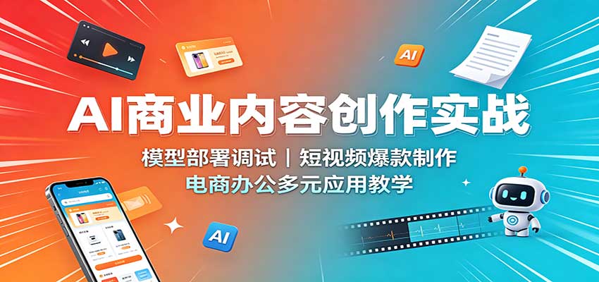 AI商业内容创作实战：模型部署调试，短视频爆款制作，电商办公多元应用教学-heixxmi