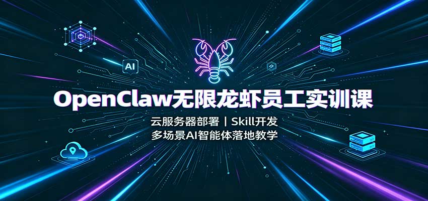 OpenClaw无限龙虾员工实训课：云服务器部署，Skill开发，多场景AI智能体落地教学-heixxmi