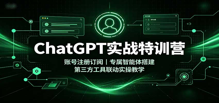 ChatGPT实战特训营：账号注册订阅，专属智能体搭建，第三方工具联动实操教学-heixxmi