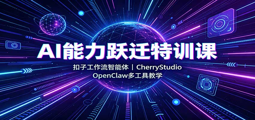 AI能力跃迁特训课：扣子工作流智能体，CherryStudio，OpenClaw多工具教学-heixxmi