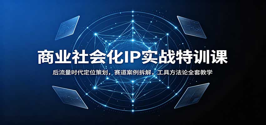 商业社会化IP实战特训课：后流量时代定位策划，赛道案例拆解，工具方法论全套教学-heixxmi