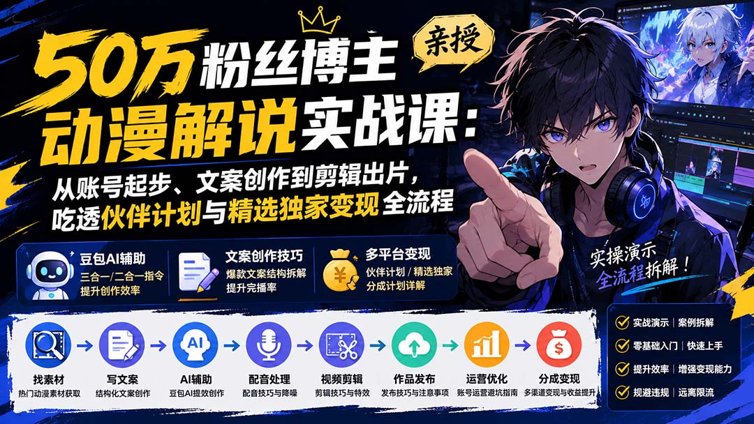 50万粉丝博主亲授动漫解说实战课：从账号起步、文案创作到剪辑出片，吃透伙伴计划与精选独家变现全流程-heixxmi