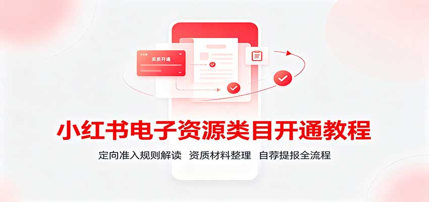 小红书电子资源类目开通教程：定向准入规则解读，资质材料整理，自荐提报全流程-heixxmi