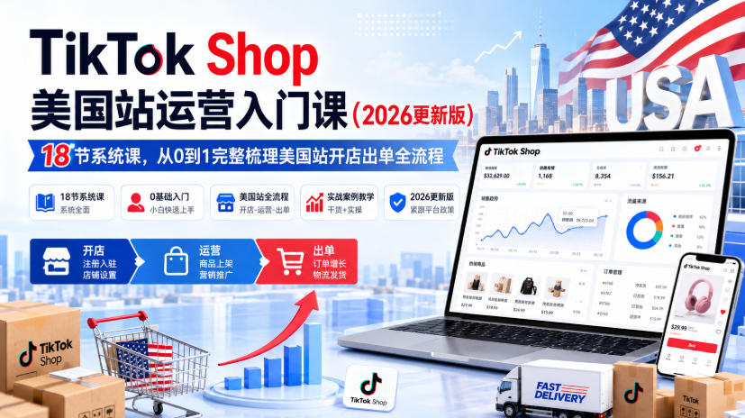TikTok Shop美国站运营入门课(2026更新版)，18节系统课，，从0到1完整梳理美国站开店出单全流程-heixxmi