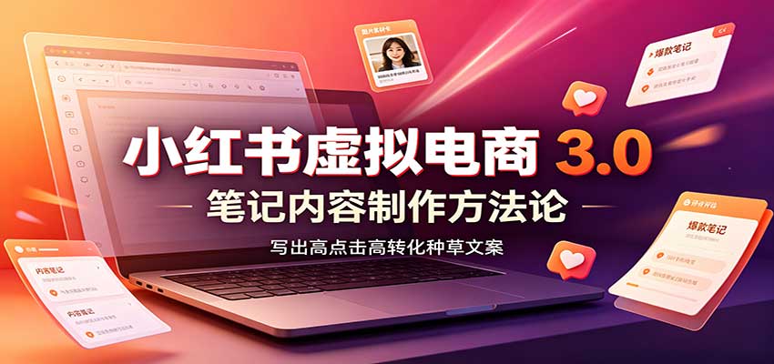 小红书虚拟电商3.0：账号搭建选品开店，笔记内容制作，矩阵投放教学-heixxmi