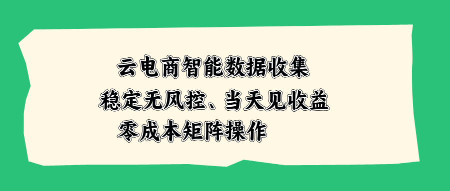 云电商智能数据收集，稳定无风控，当天见收益，零成本矩阵操作-heixxmi