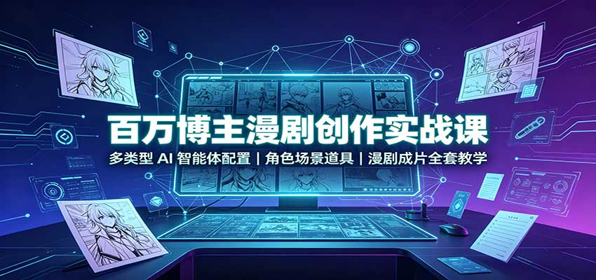 百万博主漫剧创作实战课：多类型AI智能体配置，角色场景道具，漫剧成片全套教学-heixxmi