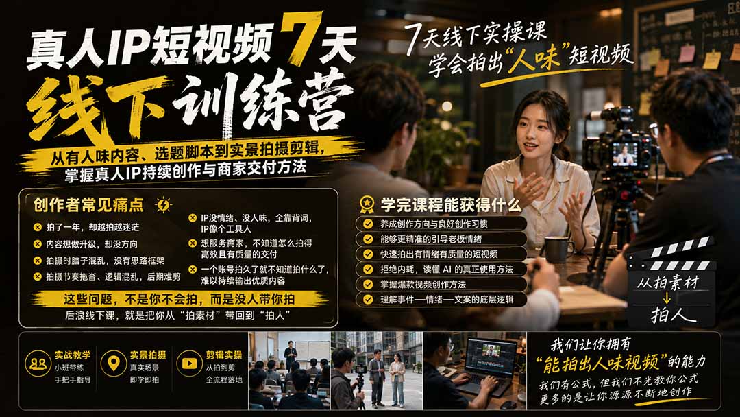 真人IP短视频7天训练营-更新：从有人味内容、选题脚本到实景拍摄剪辑，掌握真人IP持续创作与商家交付方法-heixxmi