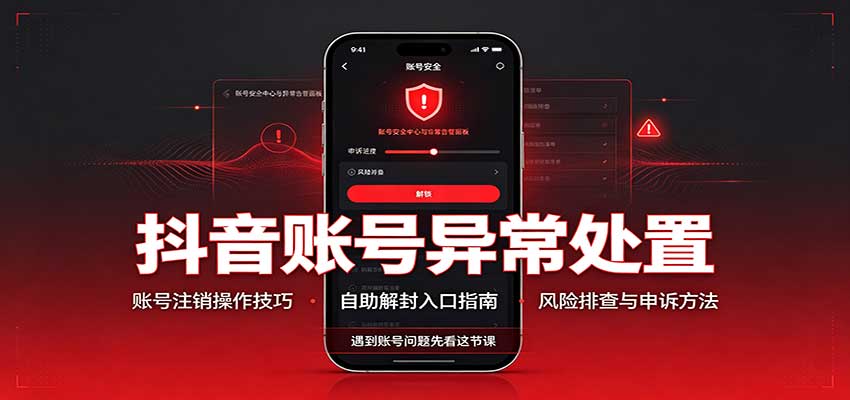 抖音账号异常处置，账号注销操作技巧，自助解封入口-heixxmi