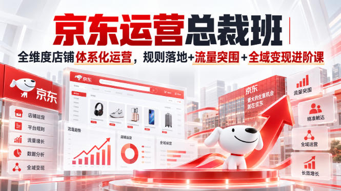 京东运营总裁班｜全维度店铺体系化运营，规则落地+流量突围+全域变现进阶课-heixxmi