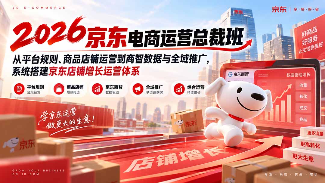 2026京东电商运营总裁班：从平台规则、商品店铺运营到商智数据与全域推广，系统搭建京东店铺增长运营体系-heixxmi