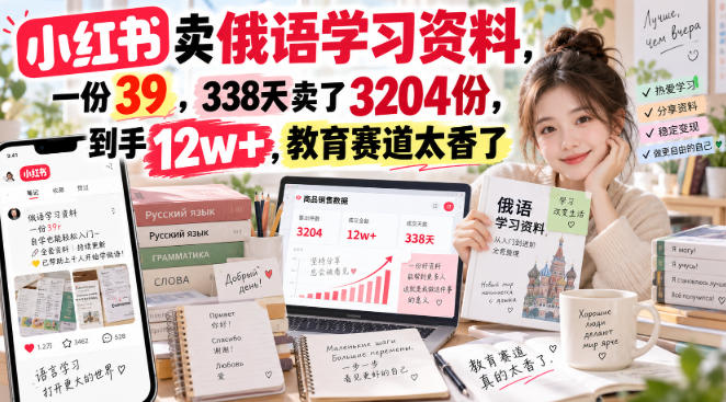 小红书卖俄语学习资料，一份39，338天卖了3204份，到手12w+，教育赛道太香了-heixxmi