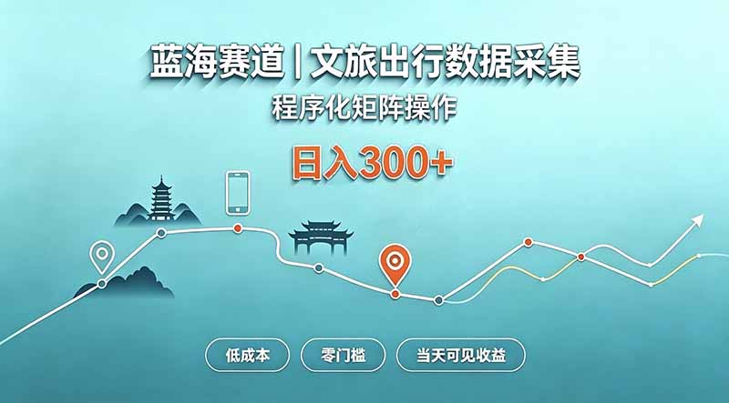 蓝海赛道  文旅出行数据采集  程序化矩阵操作    低成本  零门槛   当天可见收益   日入300+-heixxmi