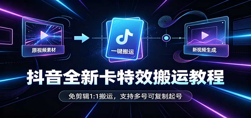 抖音全新卡特效搬运教程：免剪辑1:1搬运，支持多号可复制起号-heixxmi