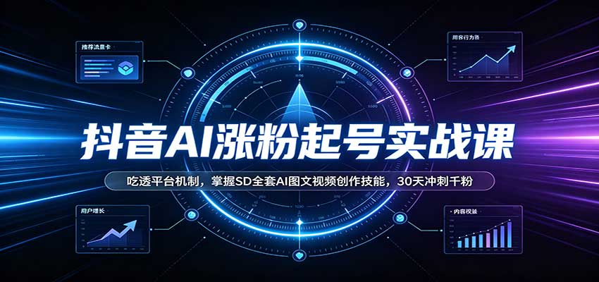 抖音AI涨粉起号实战课：吃透平台机制，掌握SD全套AI图文视频创作技能，30天冲刺千粉-heixxmi