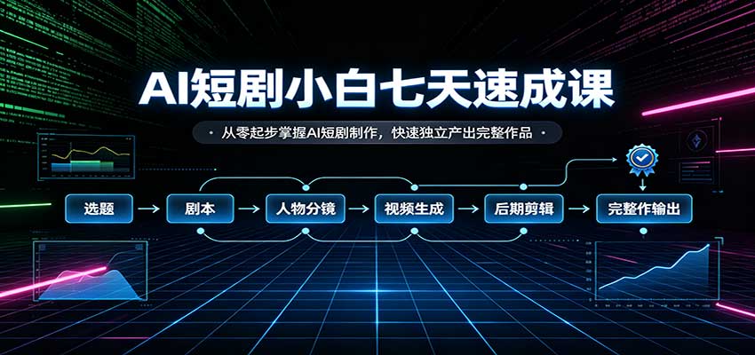 AI短剧小白七天速成课：从零起步掌握AI短剧制作，快速独立产出完整作品-heixxmi
