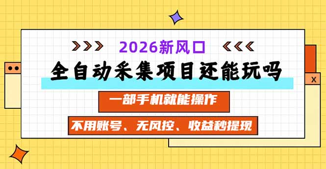 全自动采集项目还能玩吗？2026实测新风口 一部手机就能操作-heixxmi