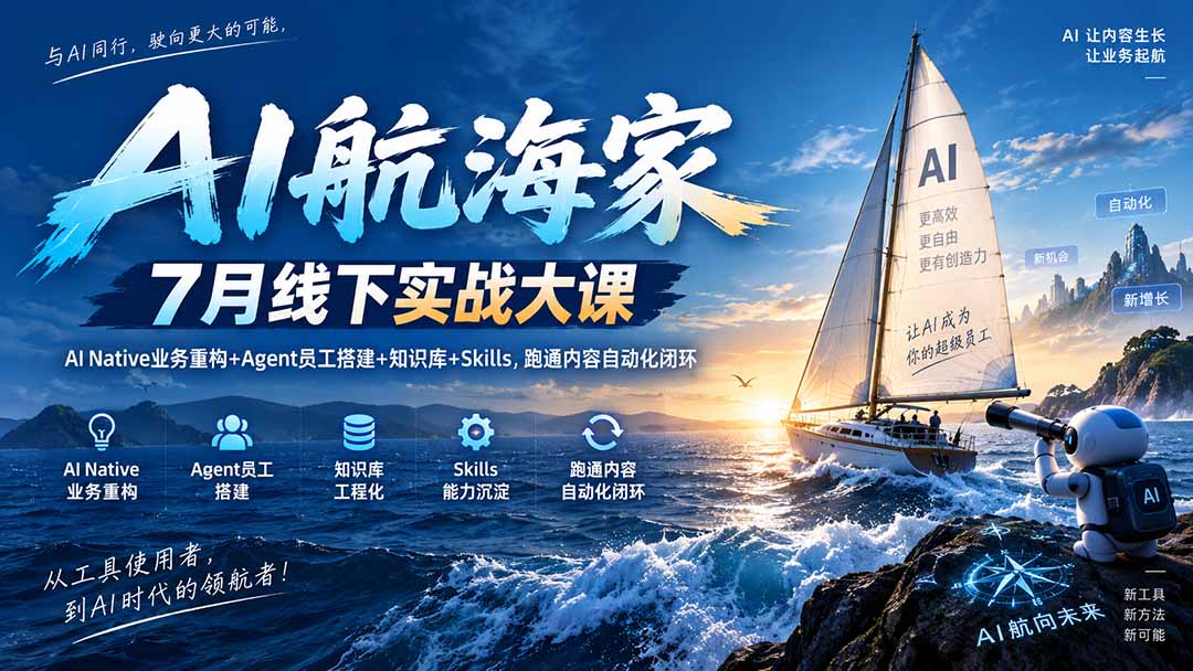 AI航海家 7月线下实战大课-无水印｜AI Native业务重构+Agent员工搭建+知识库+Skills，跑通内容自动化闭环-heixxmi