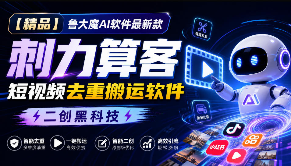 【精品】鲁大魔AI软件最新款刺力算客短视频去重搬运软件二创黑科技