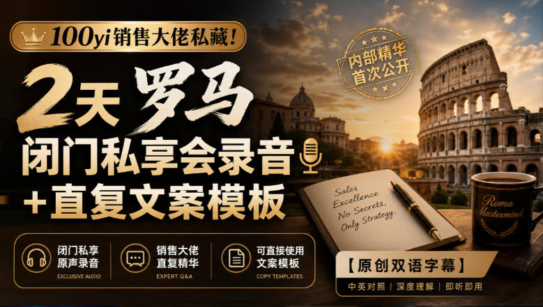 100yi销售大佬私藏-无水印！2天罗马闭门私享会录音+直复文案模板【原创双语字幕】-heixxmi