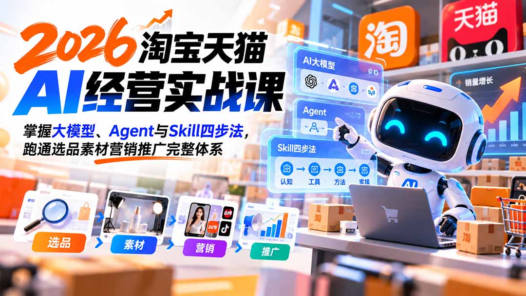 【无水印】2026淘宝天猫AI经营实战课：掌握大模型、Agent与Skill四步法，跑通选品素材营销推广完整体系-heixxmi