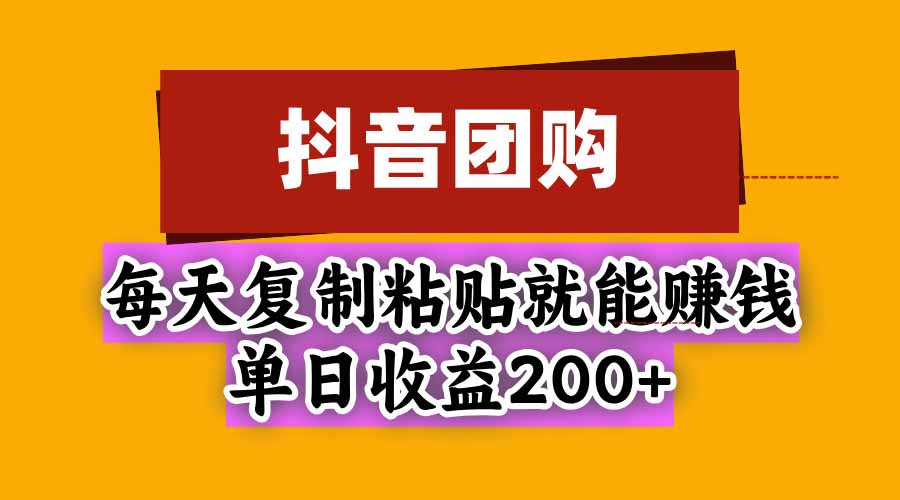抖音团购，每天复制粘贴就能赚钱，单日收益200+-heixxmi