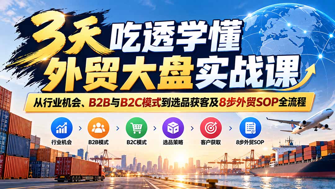 3天吃透学懂外贸大盘实战课：从行业机会、B2B与B2C模式到选品获客及8步外贸SOP全流程-heixxmi