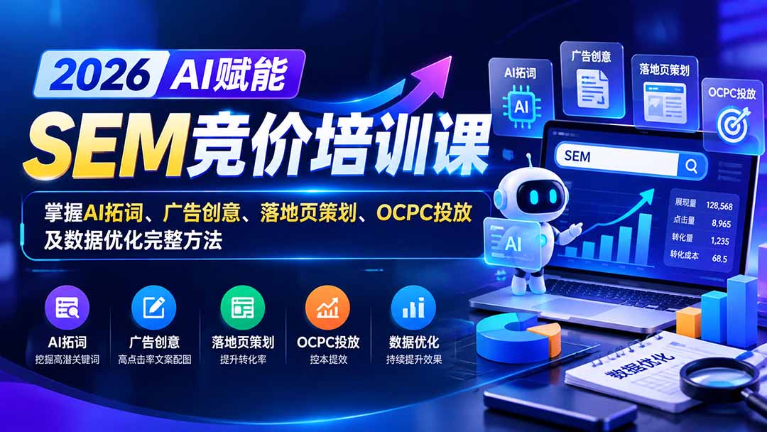 【无水印】2026AI赋能SEM竞价培训课：掌握AI拓词、广告创意、落地页策划、OCPC投放及数据优化完整方法-heixxmi