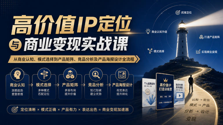 【无水印】高价值IP定位与商业变现实战课，从商业认知、模式选择到产品矩阵、竞品分析及产品海报设计全流程-heixxmi