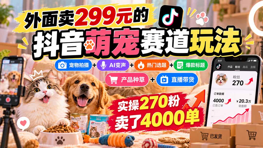 外面卖299元的抖音萌宠赛道玩法：宠物拍摄+AI变声+热门选题+爆款标题+产品种草+直播带货，实操270粉卖了4000单-heixxmi
