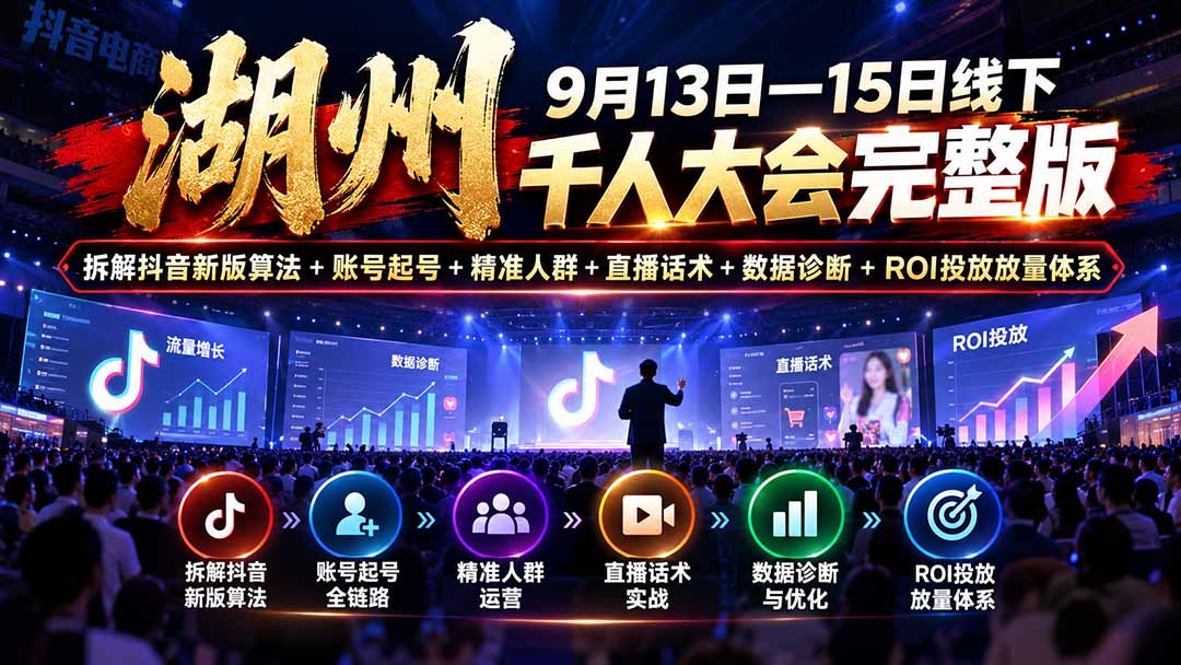 湖州 9月13日—15日线下 千人大会完整版：拆解抖音新版算法+账号起号+精准人群+直播话术+数据诊断+ROI投放放量体系-heixxmi