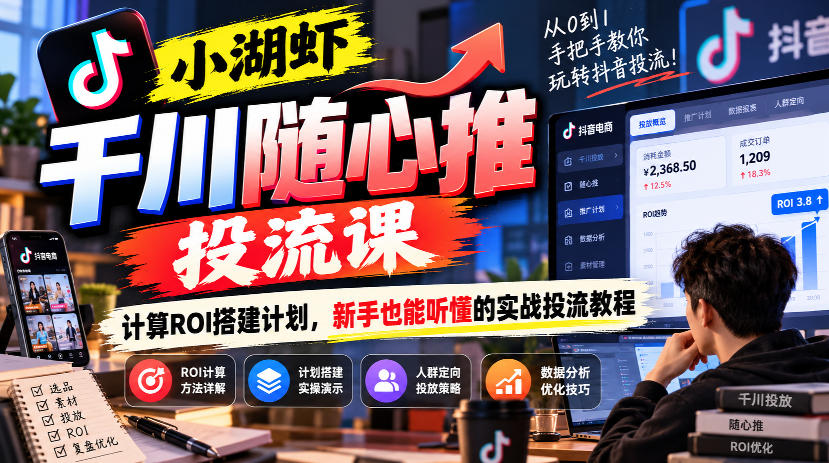 小湖虾千川随心推投流课，计算ROI搭建计划，新手也能听懂的实战投流教程-heixxmi