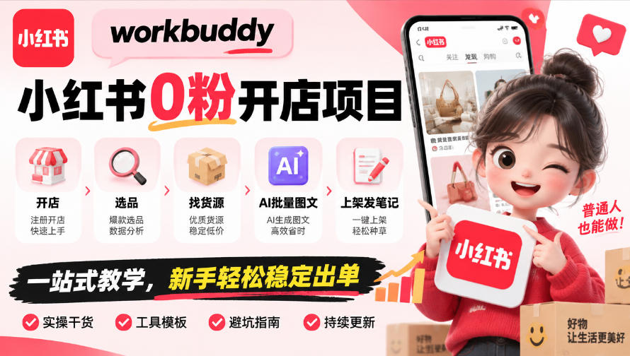 workbuddy小红书0粉开店项目，开店、选品、找货源、AI批量图文、上架发笔记一站式教学，新手轻松稳定出单-heixxmi