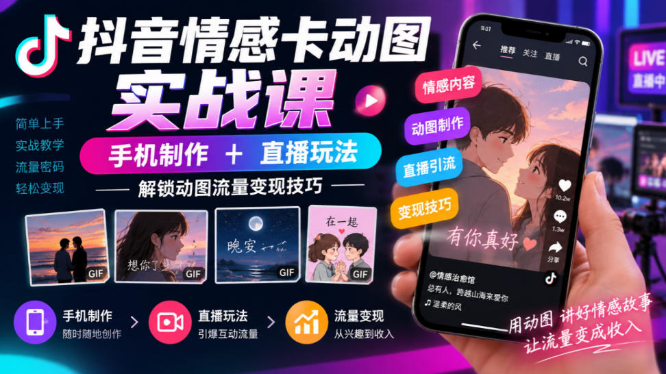 抖音情感卡动图实战课｜手机制作+直播玩法，解锁动图流量变现技巧-heixxmi