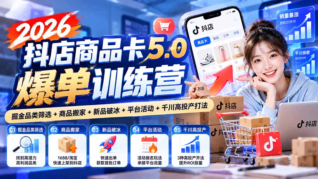 2026抖店商品卡5.0爆单训练营：掘金品类筛选+商品搬家+新品破冰+平台活动+千川高投产打法-heixxmi