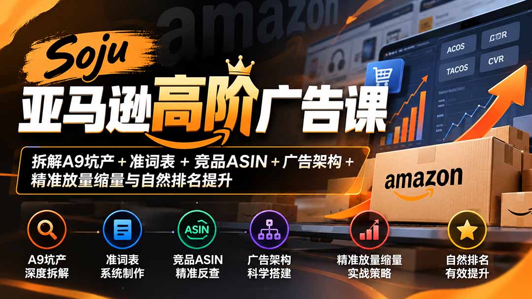 Soju亚马逊高阶广告课：拆解A9坑产+准词表+竞品ASIN+广告架构+精准放量缩量与自然排名提升-heixxmi