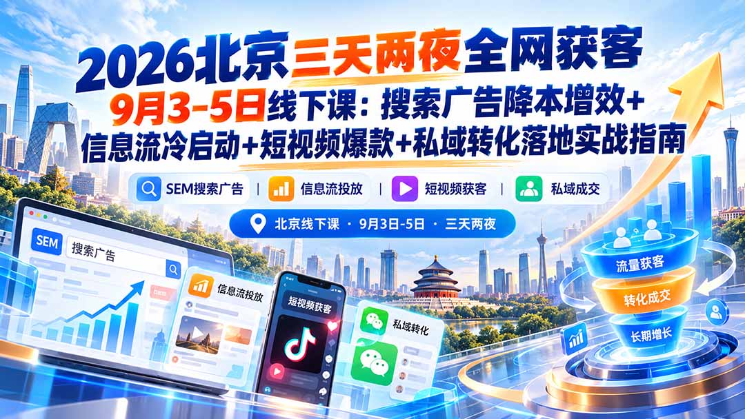 2026北京三天两夜全网获客9月3-5日线下课：搜索广告降本增效+信息流冷启动+短视频爆款+私域转化落地实战指南-heixxmi