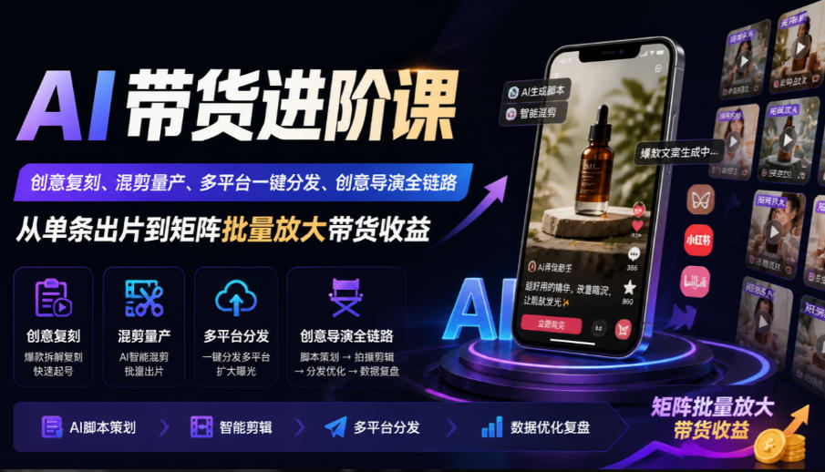 AI带货进阶课｜创意复刻、混剪量产、多平台一键分发、创意导演全链路，从单条出片到矩阵批量放大带货收益-heixxmi