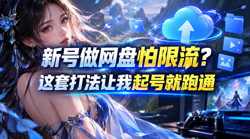 新号做网盘怕限流？这套打法让我起号就跑通，网盘项目推广的8.0版本教学-heixxmi