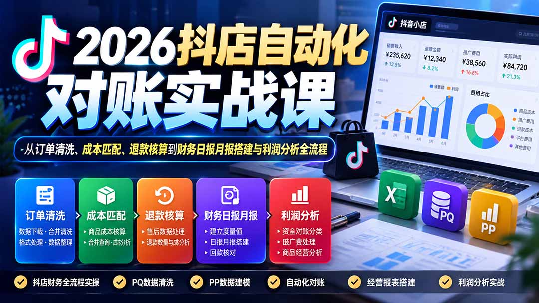 2026抖店自动化对账实战课：从订单清洗、成本匹配、退款核算到财务日报月报搭建与利润分析全流程-heixxmi