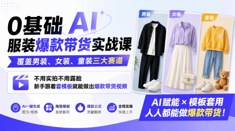 0基础AI服装爆款带货实战课｜覆盖男装、女装、童装三大赛道，不用实拍不用露脸，新手跟着套模板就能做出爆款带货视频(更新1010)-heixxmi