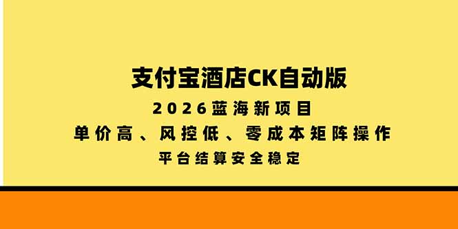 支付宝酒店ck自动版，2026蓝海新项目，单价高，风控低，零成本矩阵操作，平台结算安全稳定-heixxmi
