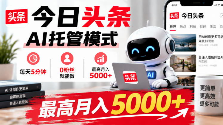 今日头条AI托管模式，每天5分钟，0粉丝就能做，最高月入5000+【揭秘】-heixxmi