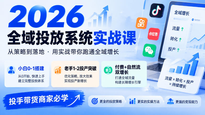 2026全域投放系统实战课，小白0-1搭建，老手1-2投产突破，付费+自然流双增长，投手带货商家必学-heixxmi