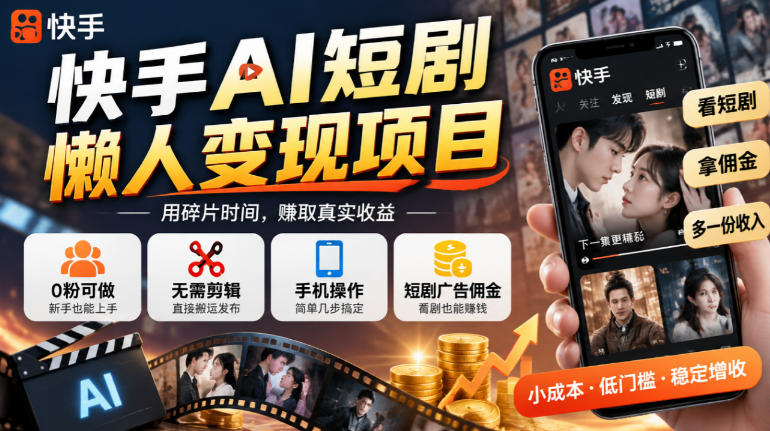 快手AI短剧懒人变现项目，0粉可做，无需剪辑直接搬运，手机简单操作靠短剧广告佣金增收-heixxmi