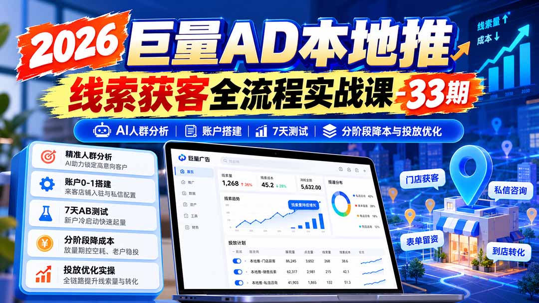 2026巨量AD本地推线索获客全流程实战课-33期：AI人群分析、账户搭建、7天测试、分阶段降本与投放优化-heixxmi